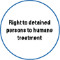 Right to detained persons to humane treatment